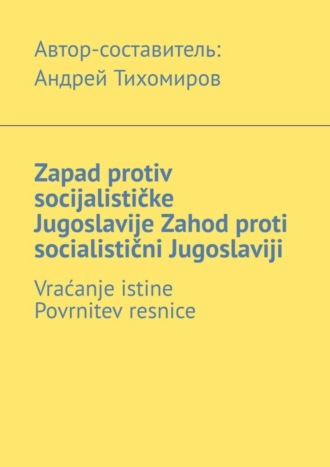 Андрей Тихомиров, Zapad protiv socijalističke Jugoslavije. Zahod proti socialistični Jugoslaviji. Vraćanje istine. Povrnitev resnice