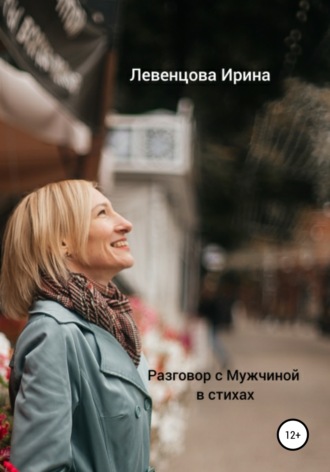 Ирина Левенцова, Разговор с Мужчиной в стихах