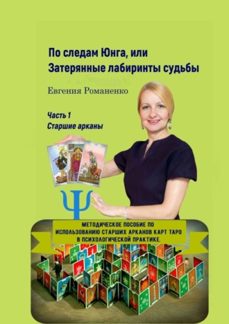 Евгения Романенко, По следам Юнга, или Затерянные лабиринты судьбы. Часть 1. Старшие арканы