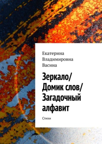 Екатерина Васина, Зеркало/Домик слов/Загадочный алфавит. Стихи