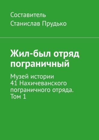 Станислав Прудько, Жил-был отряд пограничный. Музей истории 41-го Нахичеванского пограничного отряда. Том 1