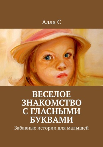 Алла С, Веселое знакомство с гласными буквами. Забавные истории для малышей