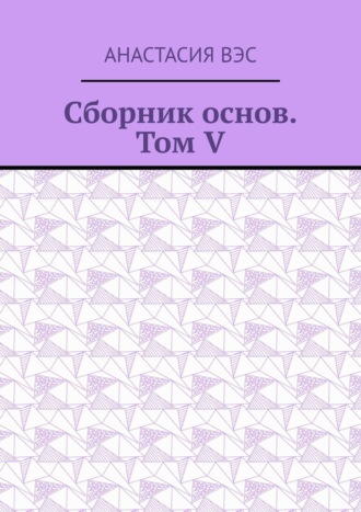 Анастасия Вэс, Сборник основ. Том V