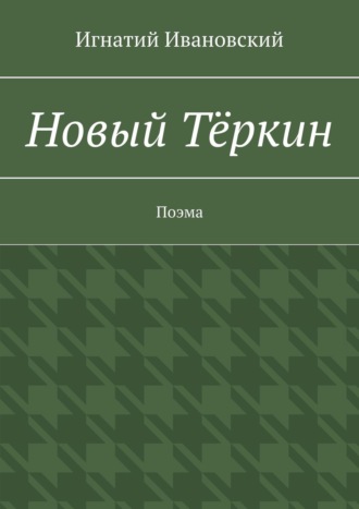 Игнатий Ивановский, Новый Тёркин. Светлой памяти Александра Трифоновича Твардовского