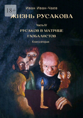 Иван Иван-Чаев, Жизнь Русакова. Часть IV. Русаков в Матрице Глобалистов. Книга вторая