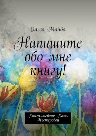 Ольга Майба, Напишите обо мне книгу! Книга-дневник Кати Нестеровой