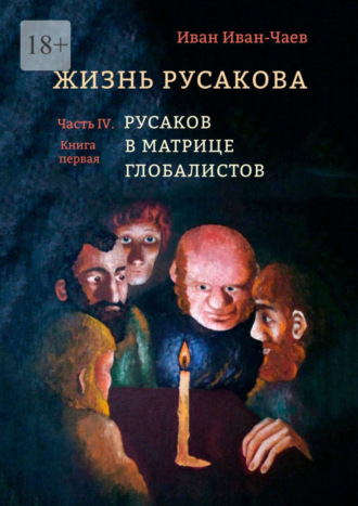 Иван Иван-Чаев, Жизнь Русакова. Часть IV. Русаков в Матрице Глобалистов (Книга первая)