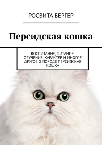 Росвита Бергер, Персидская кошка. Воспитание, питание, обучение, характер и многое другое о породе персидская кошка