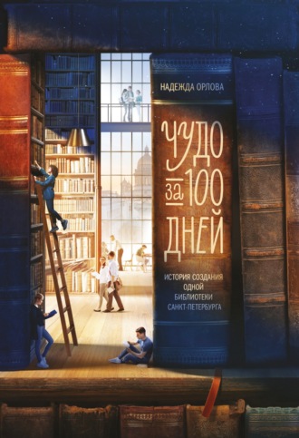 Надежда Орлова, Чудо за 100 дней. Иcтория создания одной библиотеки Санкт-Петербурга