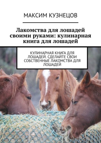 Максим Кузнецов, Лакомства для лошадей своими руками: кулинарная книга для лошадей
