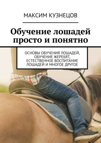 Максим Кузнецов, Обучение лошадей просто и понятно. Основы обучения лошадей, обучение жеребят, естественное воспитание лошадей и многое другое