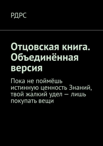 РДРС, Отцовская книга. Объединённая версия. Пока не поймёшь истинную ценность Знаний, твой жалкий удел – лишь покупать вещи