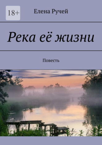 Елена Ручей, Река её жизни. Повесть