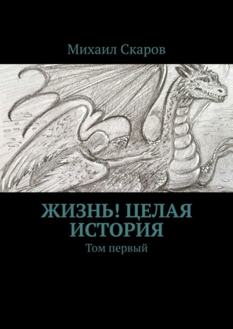 Михаил Скаров, Жизнь! Целая история. Том первый