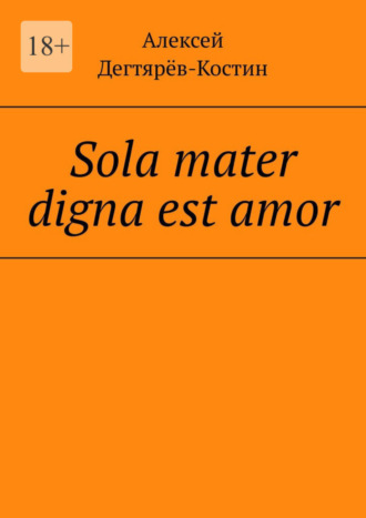 Алексей Дегтярёв-Костин, Sola mater digna est amor