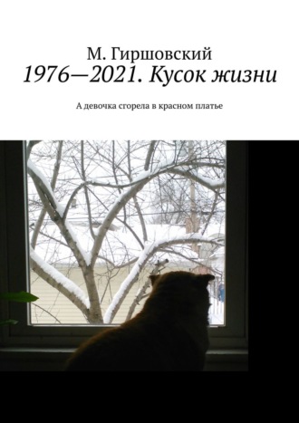 М. Гиршовский, 1976—2021. Кусок жизни. А девочка сгорела в красном платье