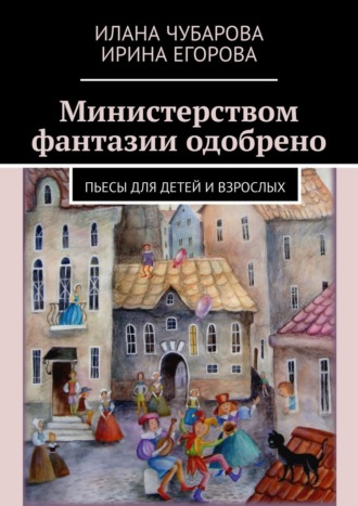 Ирина Егорова, Илана Чубарова, Министерством фантазии одобрено. Пьесы для детей и взрослых