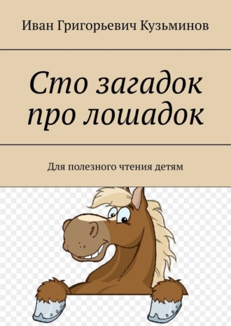 Иван Кузьминов, Сто загадок про лошадок. Для полезного чтения детям