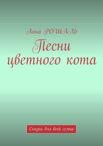 Анна Рошаль, Песни цветного кота. «Философские сказки для взрослых и детей»