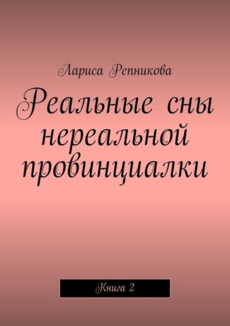 Лариса Репникова, Реальные сны нереальной провинциалки. Книга 2