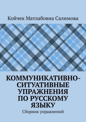 Койчек Салимова, Коммуникативно-ситуативные упражнения по русскому языку. Сборник упражнений