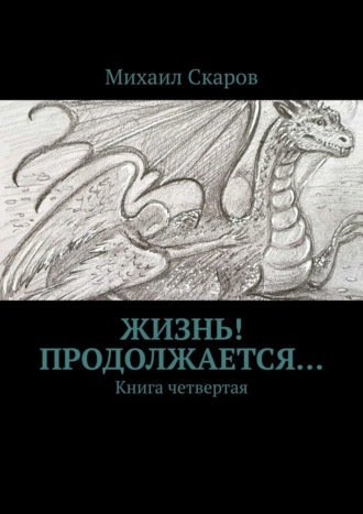 Михаил Скаров, Жизнь! Продолжается… Книга четвертая