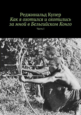 Реджинальд Купер, Как я охотился и охотились за мной в Бельгийском Конго. Часть I