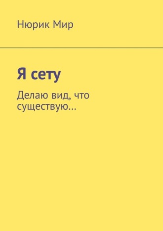 Нюрик Мир, Я сету. Делаю вид, что существую…