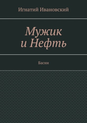 Игнатий Ивановский, Мужик и нефть. Басни