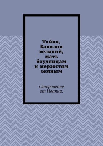 Борис Вотчель, Тайна, Вавилон великий, мать блудницам и мерзостям земным. Откровение от Иоанна