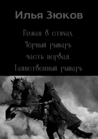 Илья Зюков, Роман в стихах «Черный рыцарь». Часть первая. Таинственный рыцарь