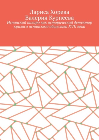 Валерия Курпеева, Лариса Хорева, Испанский пикаро как исторический детектор кризиса испанского общества XVII века