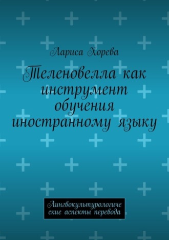 Лариса Хорева, Теленовелла как инструмент обучения иностранному языку. Лингвокультурологические аспекты перевода