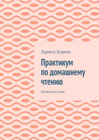 Лариса Хорева, Практикум по домашнему чтению. Испанский язык