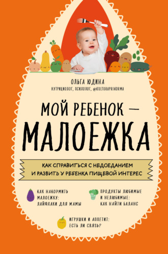 Ольга Юдина, Мой ребенок – малоежка. Как справиться с недоеданием и развить у ребенка пищевой интерес