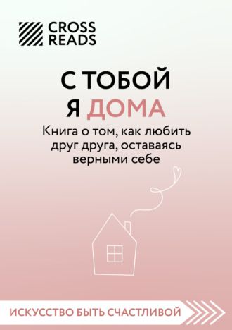 Алиса Астахова, Саммари книги «С тобой я дома. Книга о том, как любить друг друга, оставаясь верными себе»