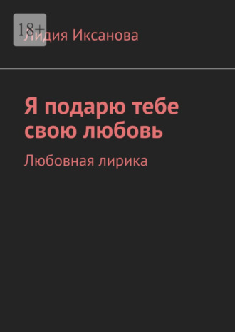 Лидия Иксанова, Я подарю тебе свою любовь. Любовная лирика