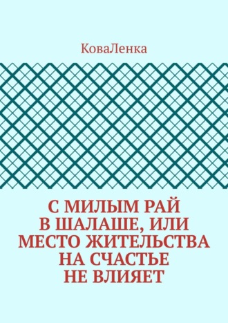 КоваЛенка, С милым рай в шалаше, или Место жительства на счастье не влияет