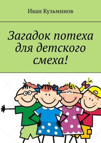 Иван Кузьминов, Загадок потеха для детского смеха! Полезное чтение детям