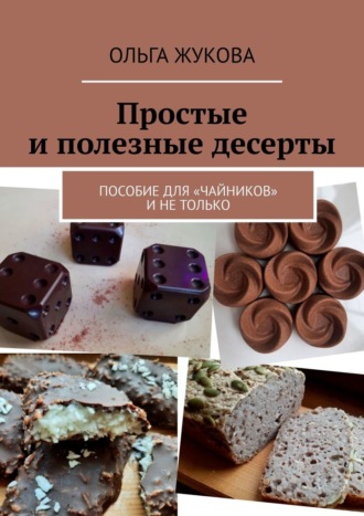 Ольга Жукова, Простые и полезные десерты. Пособие для «чайников» и не только