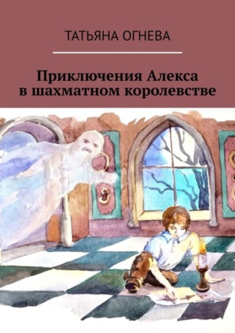 Татьяна Огнева, Приключения Алекса в шахматном королевстве. Учебное пособие по шахматам для детей