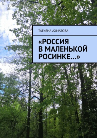 Татьяна Ахматова, «Россия в маленькой росинке…»