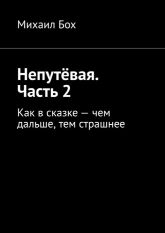 Михаил Бох, Непутёвая. Часть 2. Как в сказке – чем дальше, тем страшнее