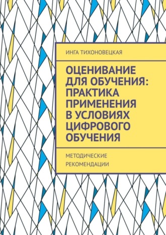 Инга Тихоновецкая, Оценивание для обучения: практика применения в условиях цифрового обучения. Методические рекомендации