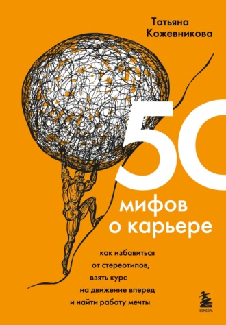 Татьяна Кожевникова, 50 мифов о карьере. Как избавиться от стереотипов, взять курс на движение вперед и найти работу мечты