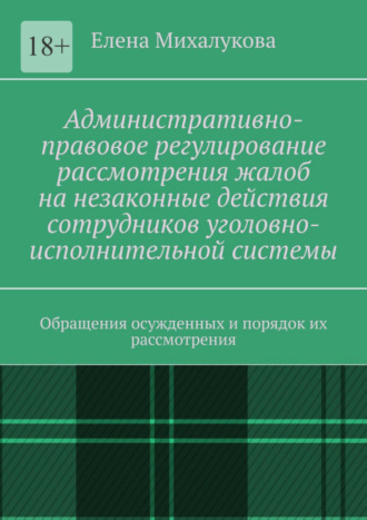 Елена Михалукова, Административно-правовое регулирование рассмотрения жалоб на незаконные действия сотрудников уголовно-исполнительной системы. Обращения осужденных и порядок их рассмотрения