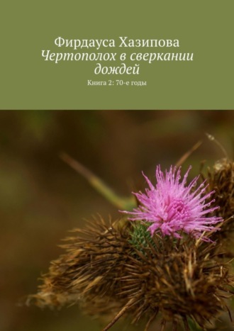 Фирдауса Хазипова, Чертополох в сверкании дождей. Книга 2: 70-е годы