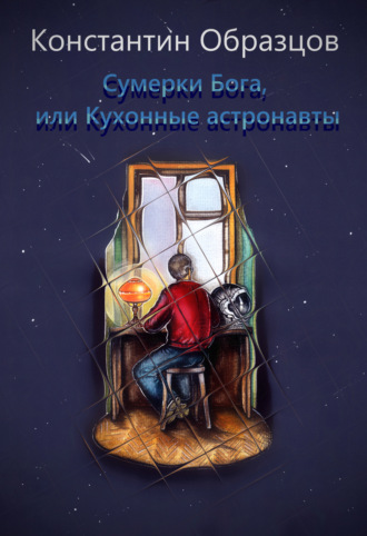 Константин Образцов, Сумерки Бога, или Кухонные астронавты