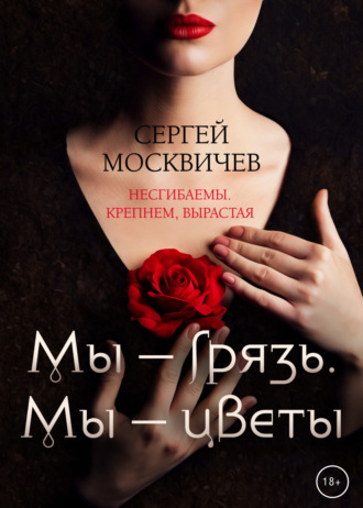 Сергей Москвичев, Мы – грязь, Мы – цветы