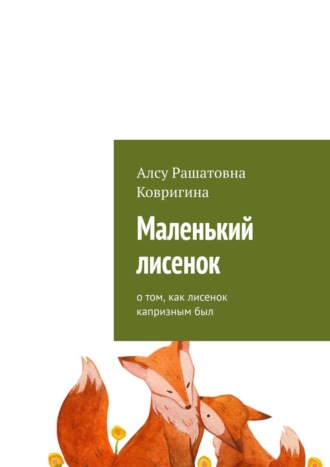 Алсу Ковригина, Маленький лисенок. О том, как лисенок капризным был